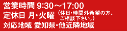 営業時間9:30～17:00　定休日 月・火曜　対応地域愛知県・他近隣全域